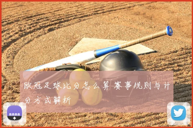 欧冠足球比分怎么算 赛事规则与计分方式解析