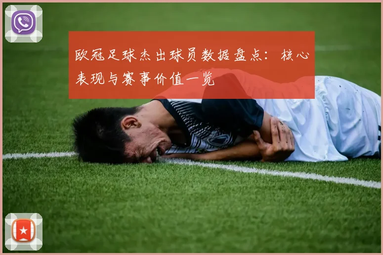 欧冠足球杰出球员数据盘点：核心表现与赛事价值一览