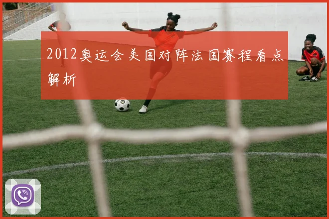 2012奥运会美国对阵法国赛程看点解析